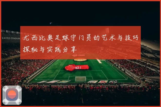 尤西比奥足球守门员的艺术与技巧探秘与实践分享