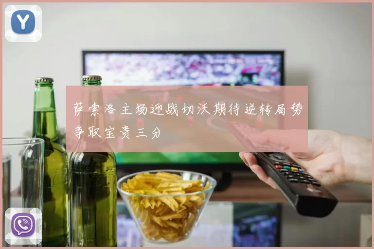 萨索洛主场迎战切沃期待逆转局势争取宝贵三分