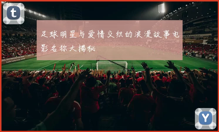 足球明星与爱情交织的浪漫故事电影名称大揭秘