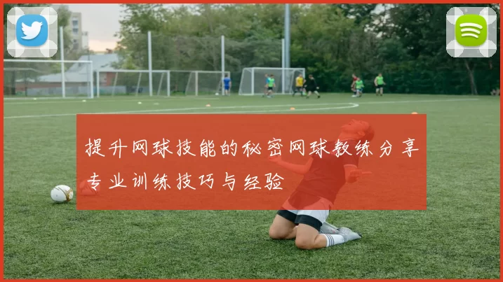 提升网球技能的秘密网球教练分享专业训练技巧与经验