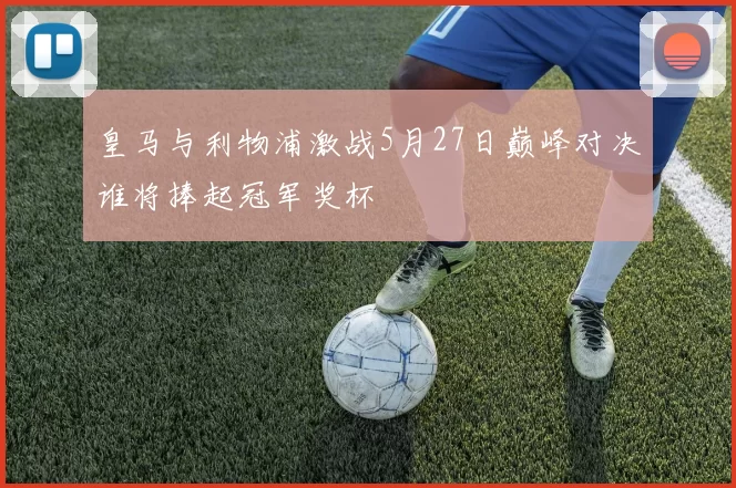皇马与利物浦激战5月27日巅峰对决谁将捧起冠军奖杯