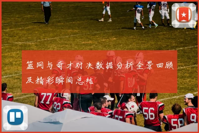 篮网与奇才对决数据分析全景回顾及精彩瞬间总结