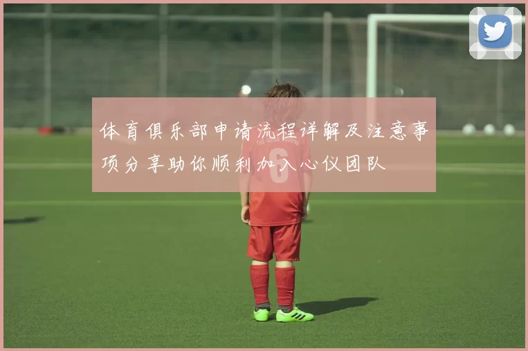 体育俱乐部申请流程详解及注意事项分享助你顺利加入心仪团队