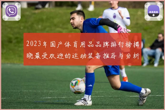2023年国产体育用品品牌排行榜揭晓最受欢迎的运动装备推荐与分析